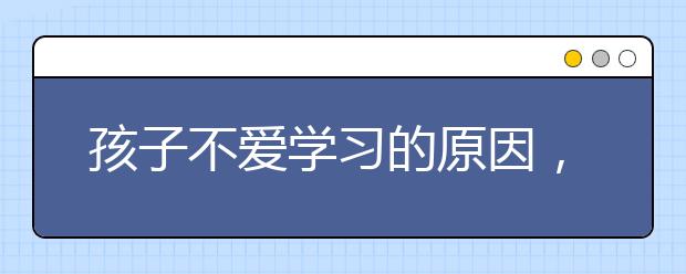 孩子不爱学习的原因，如何让孩子爱上学习