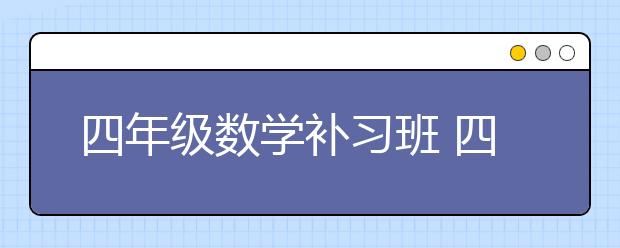 四年级数学补习班 四年级数学需不需要补习？