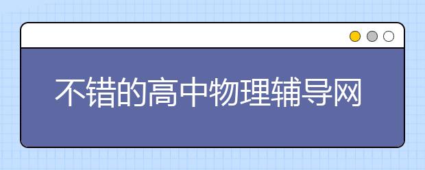 不错的高中物理辅导网 高中物理在线辅导平台