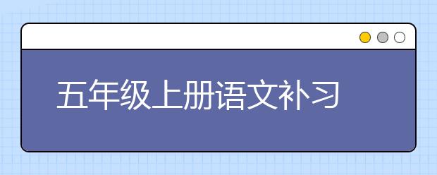 五年级上册语文补习 五年级上册语文怎么补习？