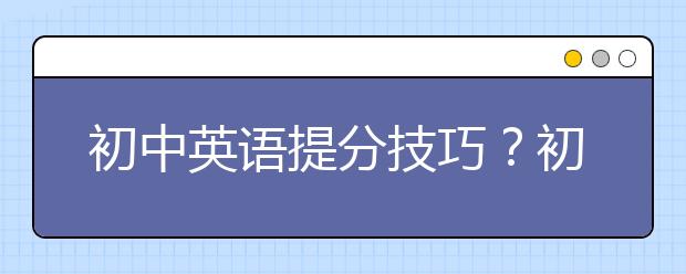 初中英语提分技巧？初中英语零基础怎么办？