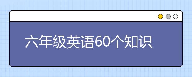 六年级英语60个知识点 六年级英语辅导知识点