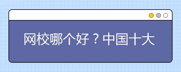 網(wǎng)校哪個(gè)好？中國十大網(wǎng)校排名