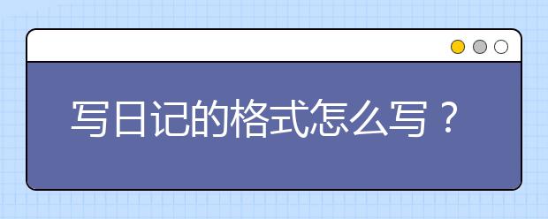 寫日記的格式怎么寫？標準日記的格式及范文