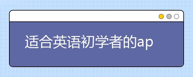 適合英語(yǔ)初學(xué)者的app 英語(yǔ)零基礎(chǔ)自學(xué)app軟件