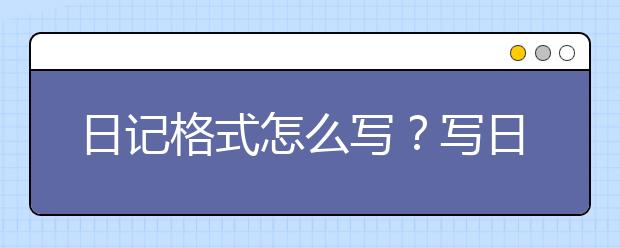 日记格式怎么写？写日记的正确格式是什么？