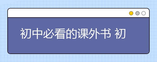 初中必看的课外书 初中生课外书推荐书目