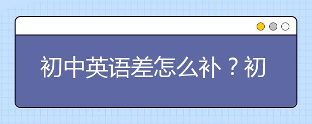 初中英語差怎么補(bǔ)？初中英語差還能趕上嗎？