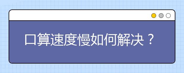 口算速度慢如何解决？怎样才能提高口算速度？