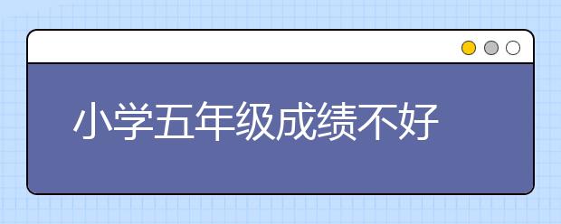 小学五年级成绩不好 多半是学习方法不对