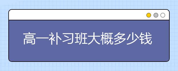 高一补习班大概多少钱一个小时？