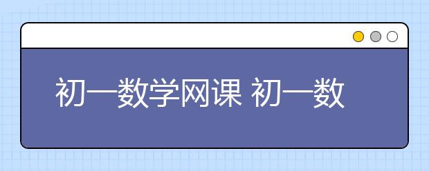 初一數(shù)學網(wǎng)課 初一數(shù)學網(wǎng)校哪個好？