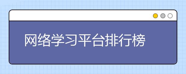 网络学习平台排行榜 比较好的网络学习平台