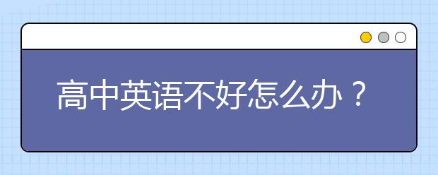 高中英语不好怎么办？高二英语差怎么补上去?