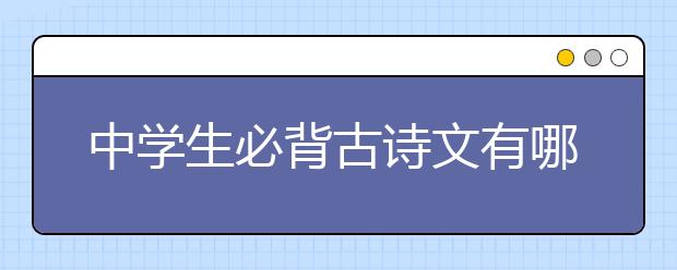 中学生必背古诗文有哪些？初中古诗文必背61篇