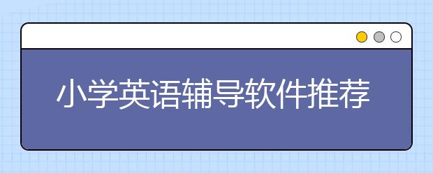 小學英語輔導(dǎo)軟件推薦 小學英語用什么軟件好？