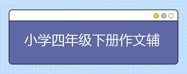 小学四年级下册作文辅导写作方法技巧