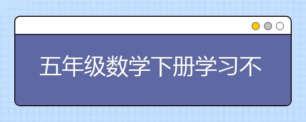 五年级数学下册学习不好怎么办？有什么方法?