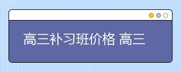 高三补习班价格 高三补习班都是怎么收费的？