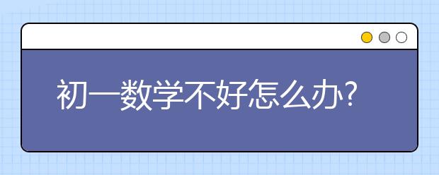 初一数学不好怎么办?初一数学不及格怎么办?