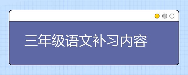 三年级语文补习内容 三年级语文补习什么？