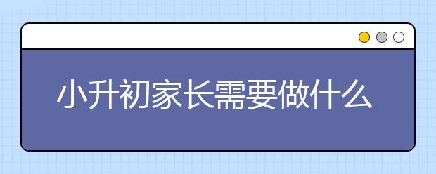 小升初家長需要做什么？小升初家長如何應(yīng)對(duì)？