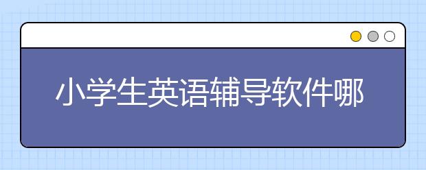 小学生英语辅导软件哪个好？最好的小学生英语辅导APP