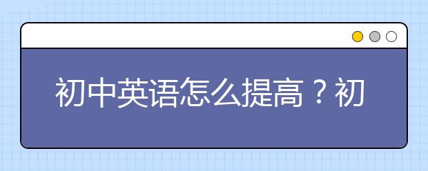 初中英语怎么提高？初中英语辅导APP推荐