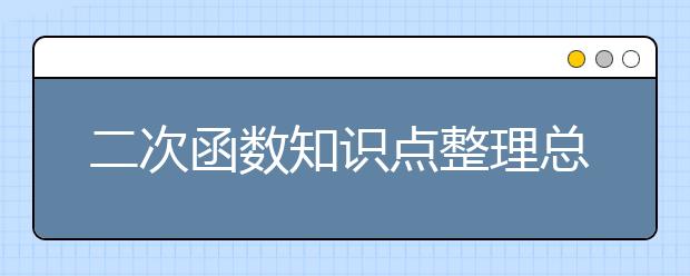 二次函数知识点整理总结 二次函数有哪些知识点？