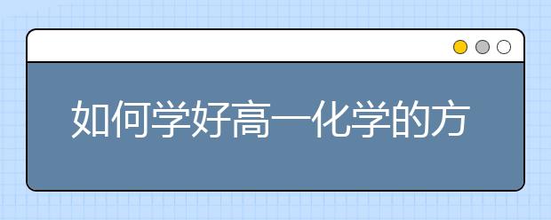 如何學(xué)好高一化學(xué)的方法？如何學(xué)好必修一化學(xué)？