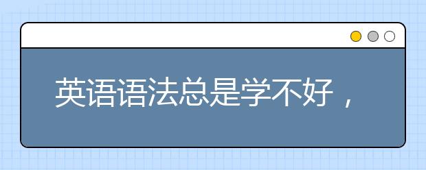 英语语法总是学不好，怎么办？