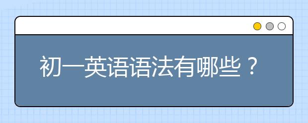 初一英語語法有哪些？初一英語語法大全