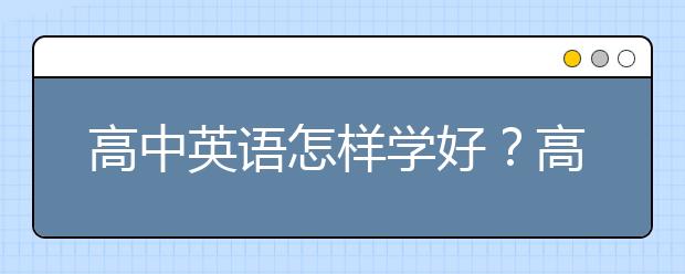 高中英语怎样学好？高中英语如何上到140分？