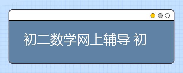 初二数学网上辅导 初二数学辅导班推荐