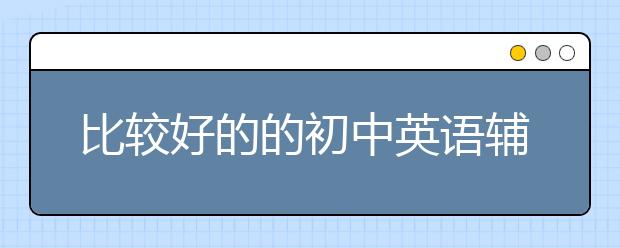 比较好的的初中英语辅导班有什么推荐？