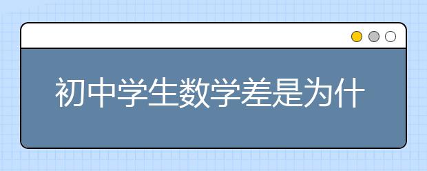 初中學(xué)生數(shù)學(xué)差是為什么？怎么提高初中生數(shù)學(xué)成績(jī)？