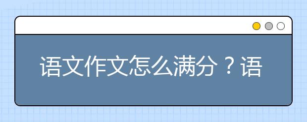 语文作文怎么满分？语文作文如何拿到高分？