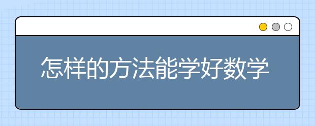 怎样的方法能学好数学？学数学的最快方法