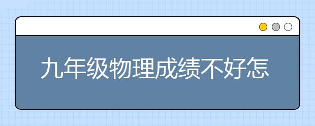 九年级物理成绩不好怎么办？怎么提升物理成绩？