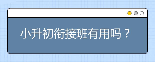 小升初銜接班有用嗎？小升初銜接怎么做？