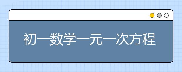 初一數(shù)學(xué)一元一次方程解法思路/怎么解？