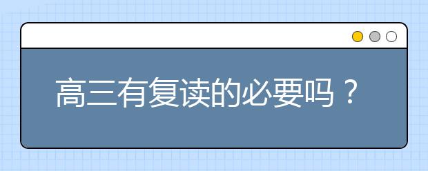 高三有復(fù)讀的必要嗎？高三復(fù)讀要怎么做？