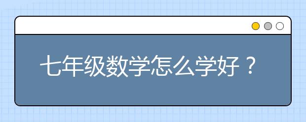 七年级数学怎么学好？七年级数学实用学习方法