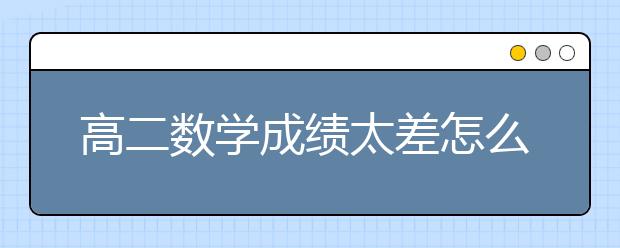 高二数学成绩太差怎么办？高二数学怎么提高成绩？