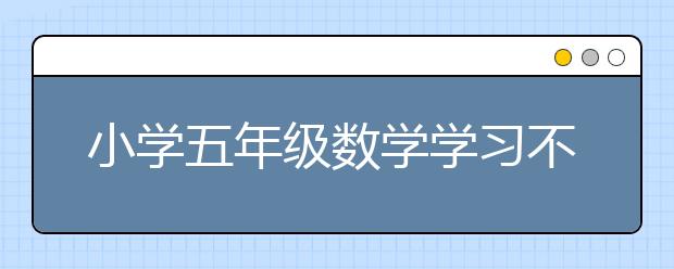 小學(xué)五年級(jí)數(shù)學(xué)學(xué)習(xí)不好，家長(zhǎng)怎么輔導(dǎo)好？