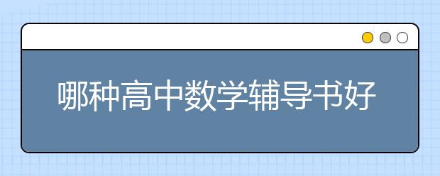 哪种高中数学辅导书好?高中数学辅导书怎么选？