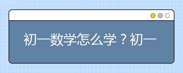 初一数学怎么学？初一新生想学好数学需要提前知道这些！