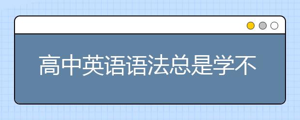 高中英语语法总是学不会怎么办？