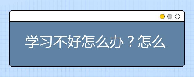 学习不好怎么办？怎么才能把学习学好？