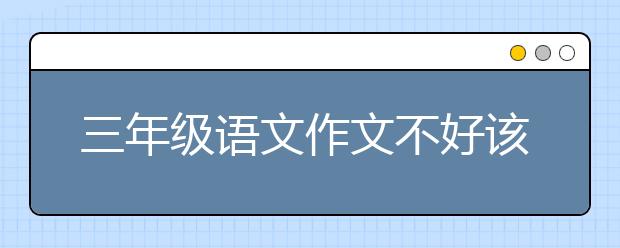 三年級語文作文不好該怎么輔導(dǎo)好？